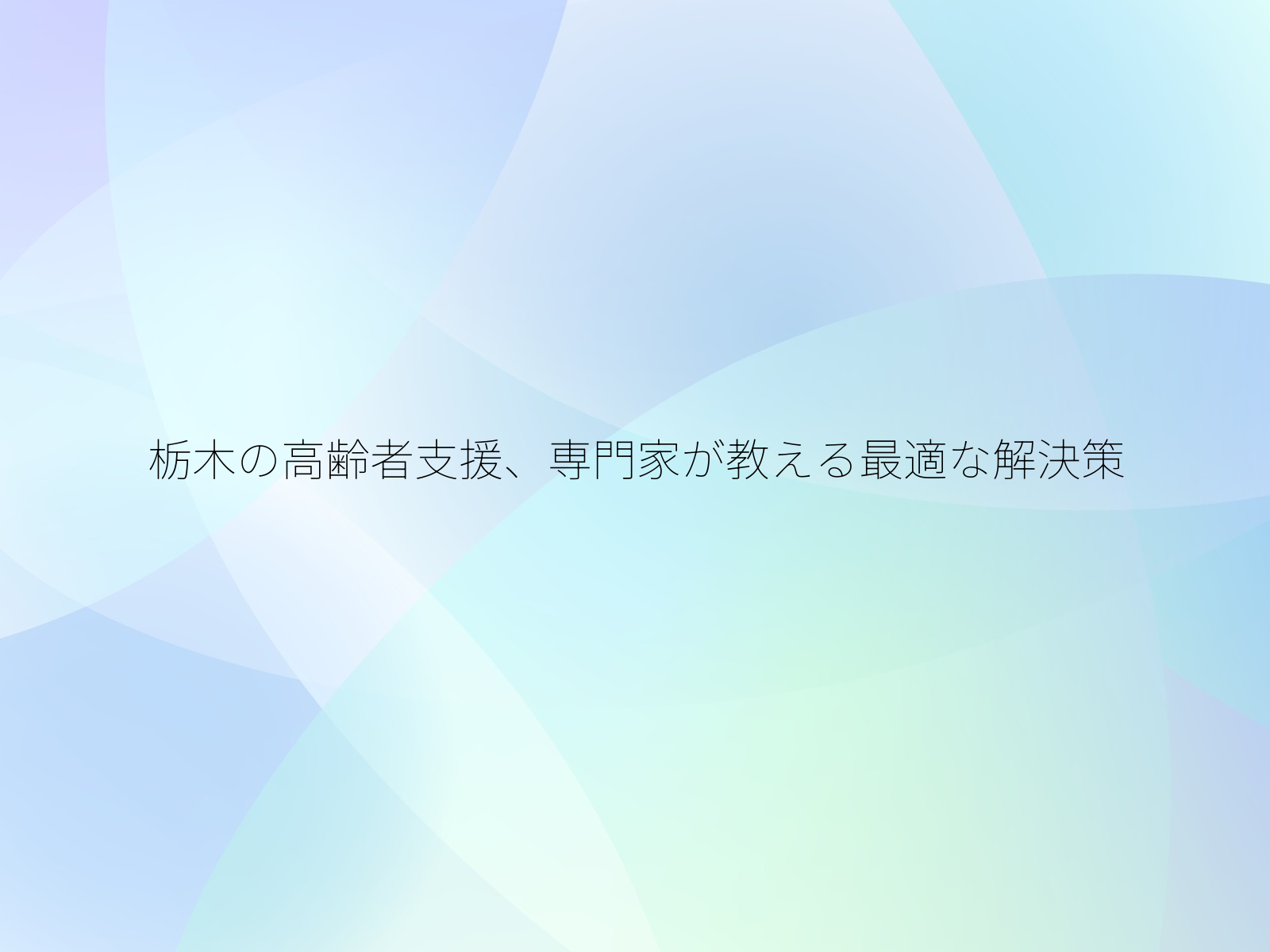 栃木の高齢者支援、専門家が教える最適な解決策/