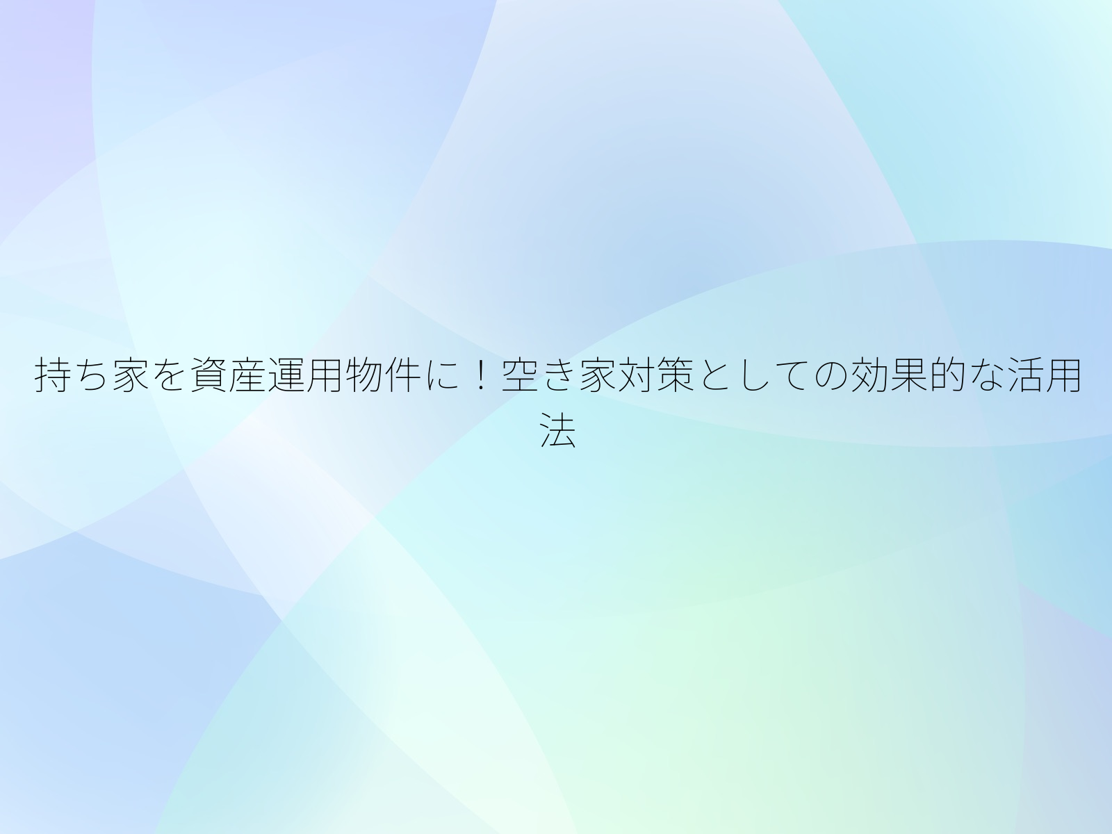 持ち家を資産運用物件に!空き家対策としての効果的な活用法/