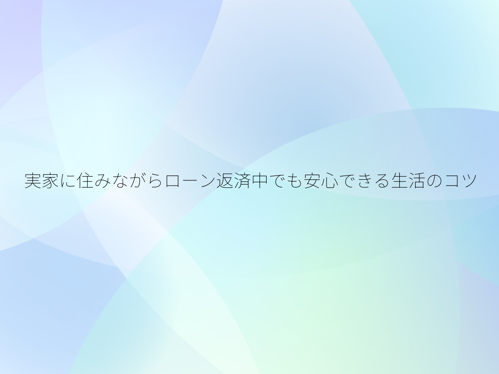 実家に住みながらローン返済中でも安心できる生活のコツ