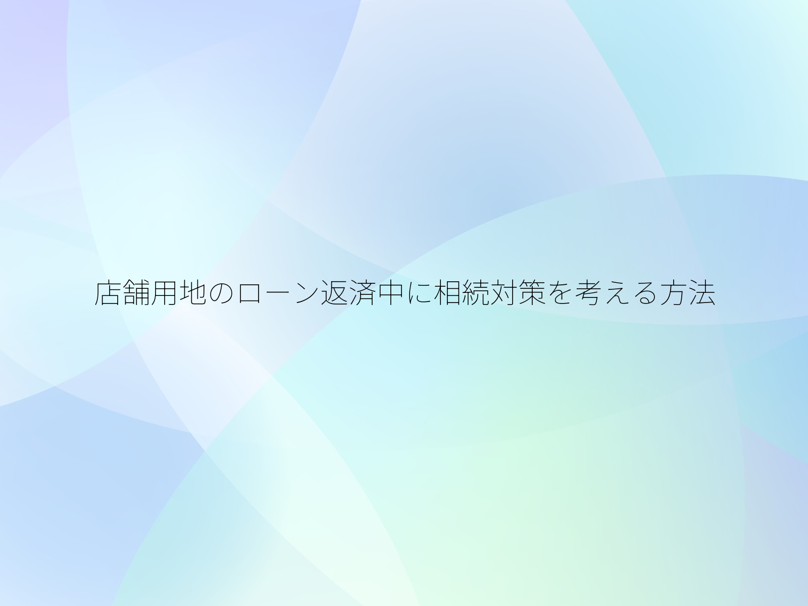 店舗用地のローン返済中に相続対策を考える方法