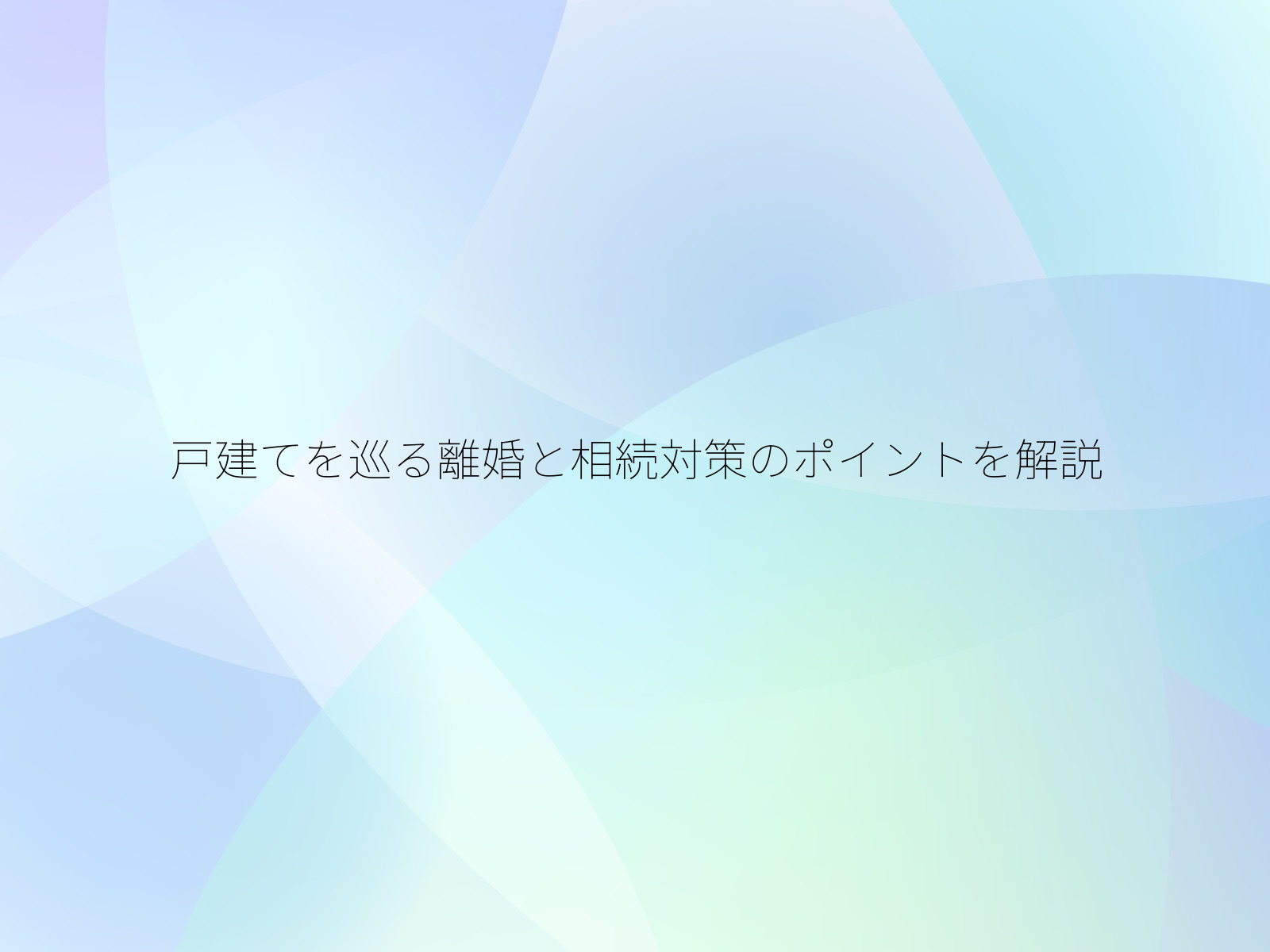戸建てを巡る離婚と相続対策のポイントを解説