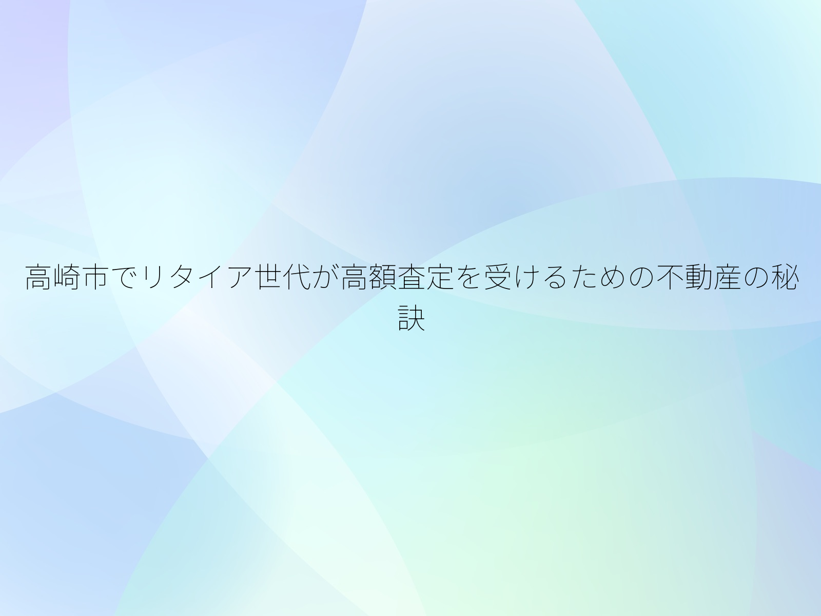 高崎市でリタイア世代が高額査定を受けるための不動産の秘訣